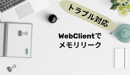 【トラブル対応】WebClientでメモリリーク？