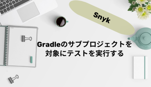 【Snyk】Gradleのサブプロジェクトを対象にテストを実行する