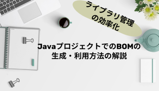 【ライブラリ管理を効率化！】JavaプロジェクトでのBOMの生成・利用方法の解説